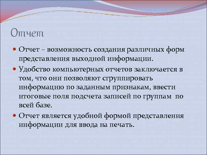 Отчет – возможность создания различных форм представления выходной информации. Удобство компьютерных отчетов заключается в