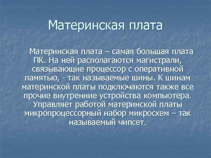 Материнская плата – самая большая плата ПК. На ней располагаются магистрали, связывающие процессор с