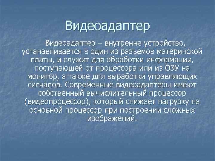 Видеоадаптер – внутренне устройство, устанавливается в один из разъемов материнской платы, и служит для