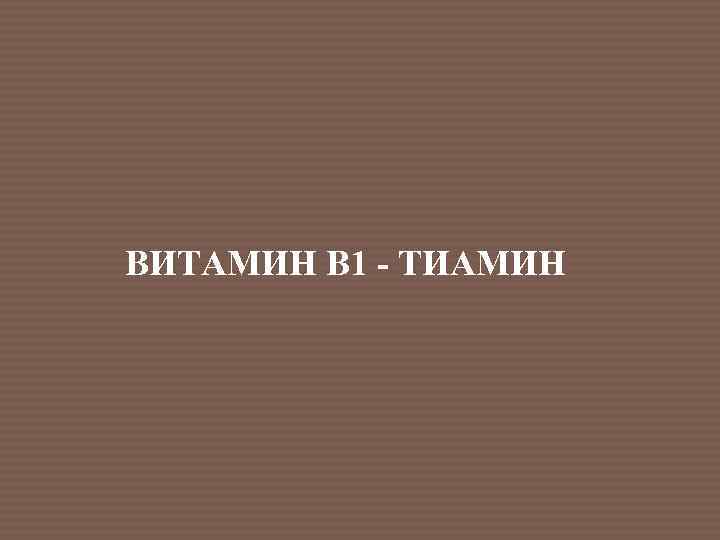 ВИТАМИН В 1 - ТИАМИН 