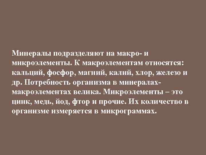 Минералы подразделяют на макро- и микроэлементы. К макроэлементам относятся: кальций, фосфор, магний, калий, хлор,