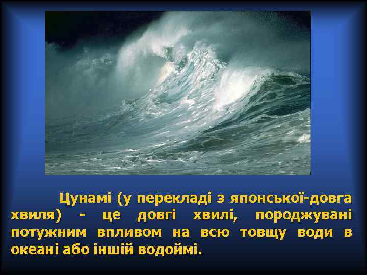  Цунамі (у перекладі з японської-довга хвиля) - це довгі хвилі, породжувані потужним впливом