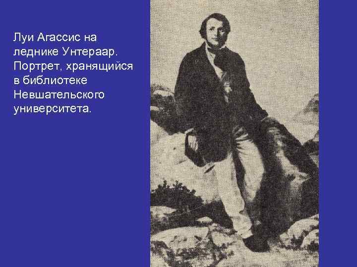 Луи Агассис на леднике Унтераар. Портрет, хранящийся в библиотеке Невшательского университета. 