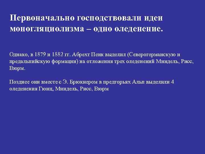 Первоначально господствовали идеи моногляциолизма – одно оледенение. Однако, в 1879 и 1882 гг. Абрехт