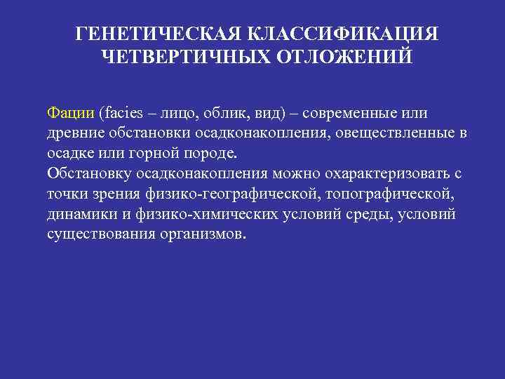 ГЕНЕТИЧЕСКАЯ КЛАССИФИКАЦИЯ ЧЕТВЕРТИЧНЫХ ОТЛОЖЕНИЙ Фации (facies – лицо, облик, вид) – современные или древние