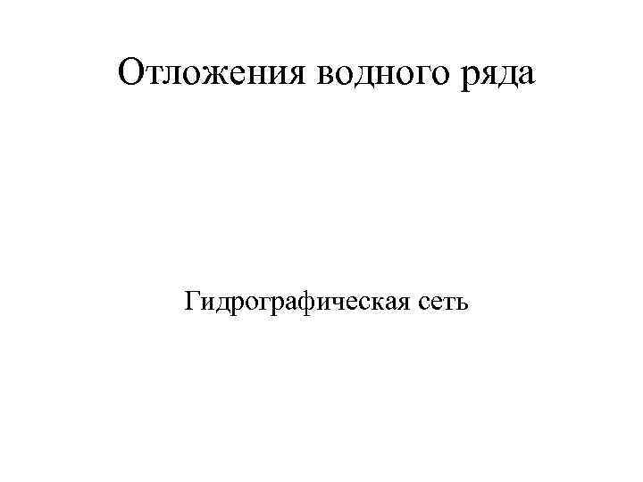 Отложения водного ряда Гидрографическая сеть 