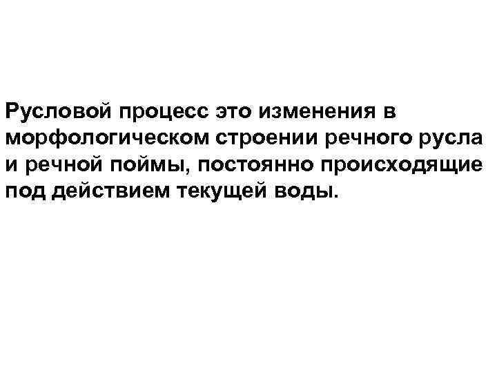 Русловой процесс это изменения в морфологическом строении речного русла и речной поймы, постоянно происходящие