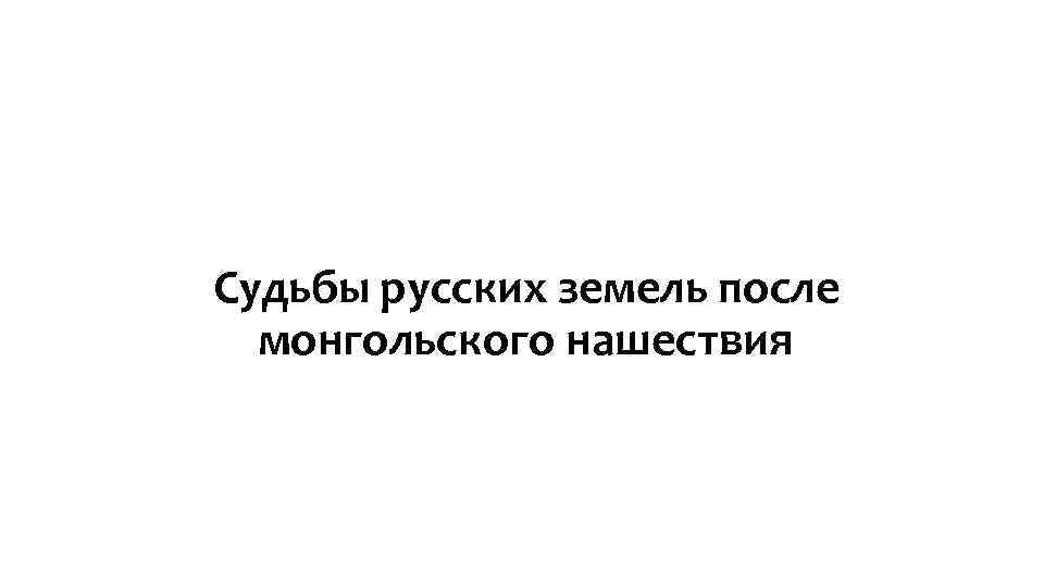 Судьбы русских земель после монгольского нашествия 