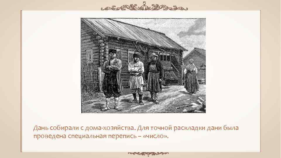 Дань собирали с дома хозяйства. Для точной раскладки дани была проведена специальная перепись –