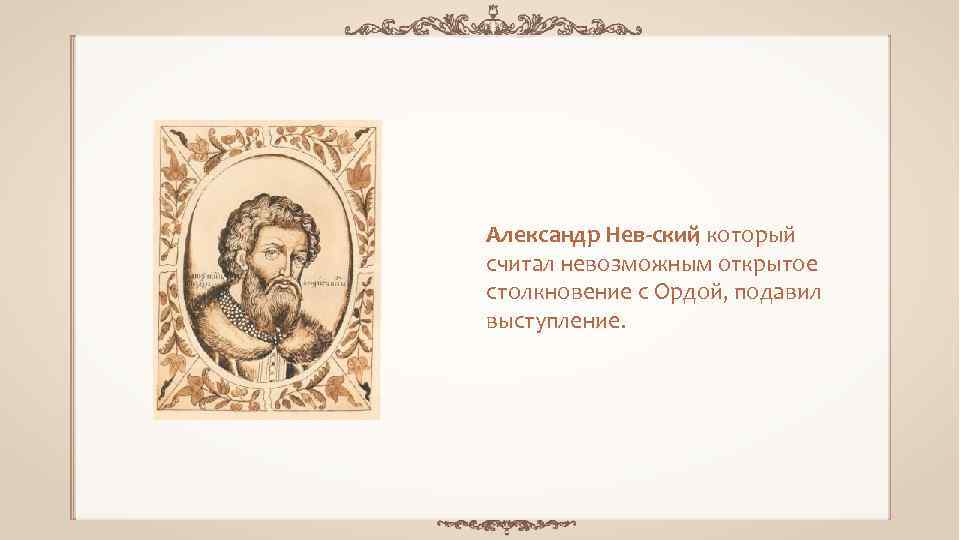 Александр Нев ский , который считал невозможным открытое столкновение с Ордой, подавил выступление. 