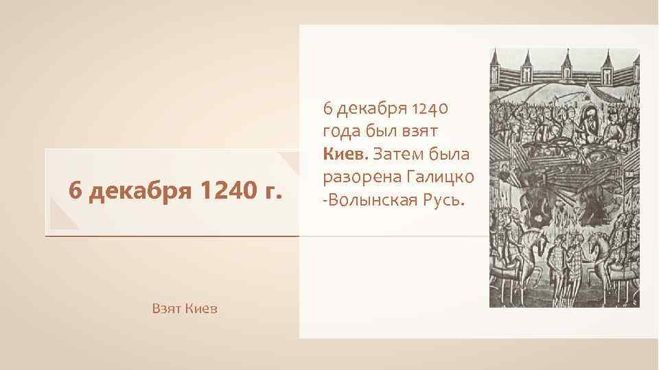 6 декабря 1240 г. Взят Киев 6 декабря 1240 года был взят Киев. Затем