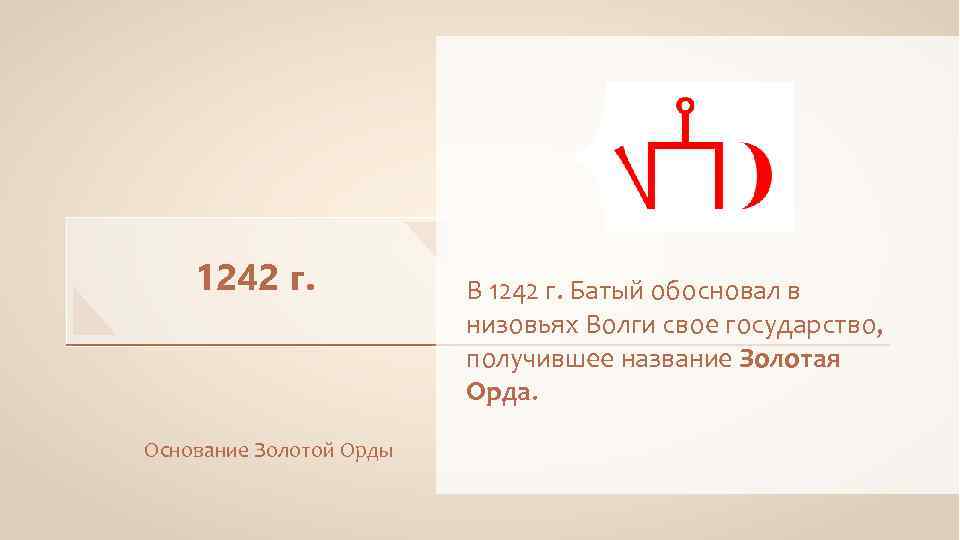 1242 г. Основание Золотой Орды В 1242 г. Батый обосновал в низовьях Волги свое