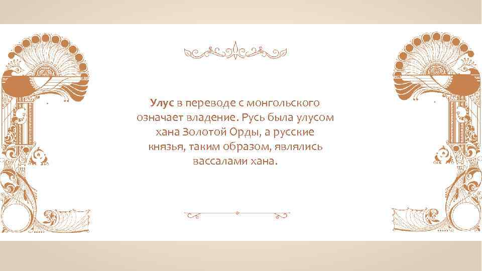 Улус в переводе с монгольского означает владение. Русь была улусом хана Золотой Орды, а