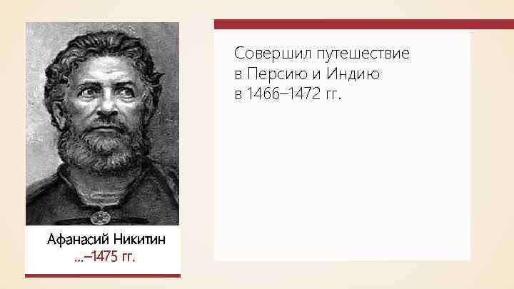 Совершил путешествие в Персию и Индию в 1466– 1472 гг. Афанасий Никитин …– 1475