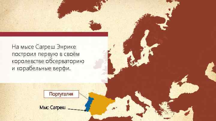 На мысе Сагреш Энрике построил первую в своём королевстве обсерваторию и корабельные верфи. Португалия