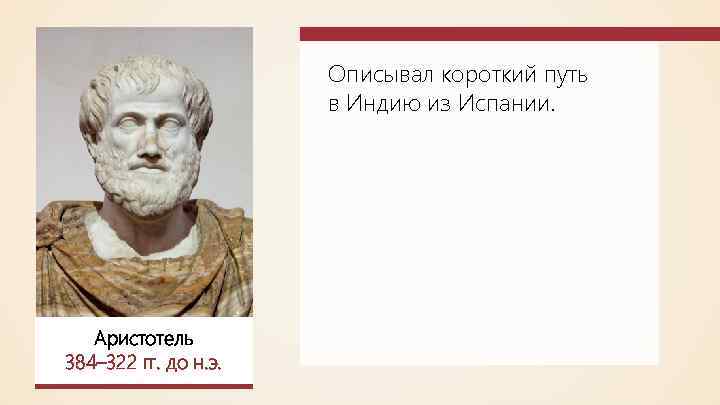 Описывал короткий путь в Индию из Испании. Аристотель 384– 322 гг. до н. э.