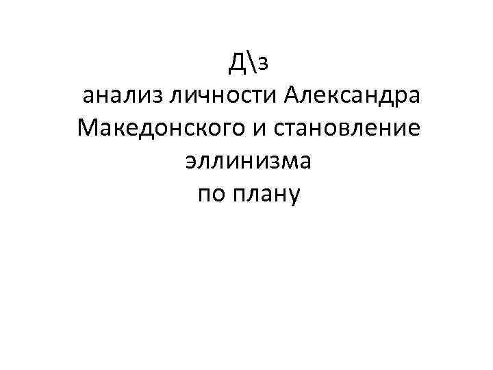 Дз анализ личности Александра Македонского и становление эллинизма по плану 