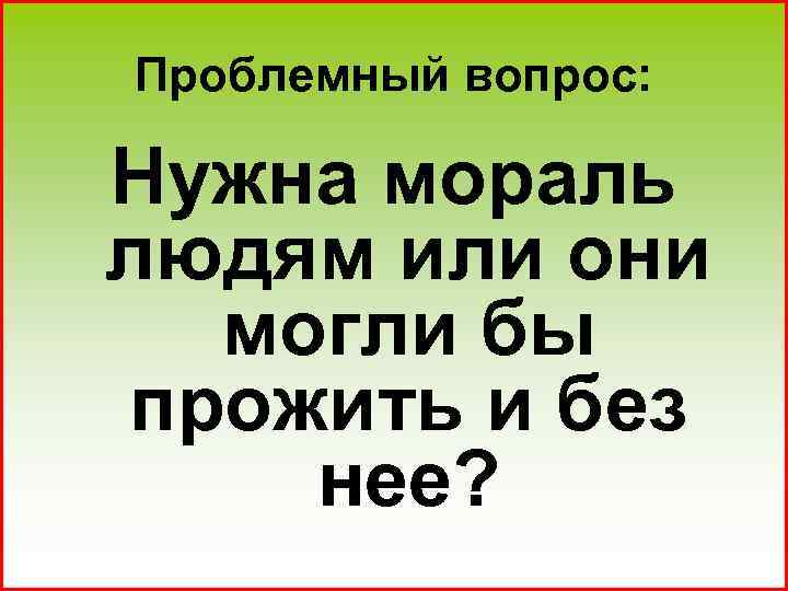 Проблемный вопрос: Нужна мораль людям или они могли бы прожить и без нее? 