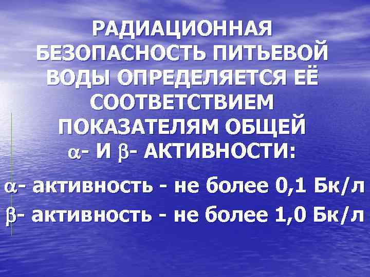 РАДИАЦИОННАЯ БЕЗОПАСНОСТЬ ПИТЬЕВОЙ ВОДЫ ОПРЕДЕЛЯЕТСЯ ЕЁ СООТВЕТСТВИЕМ ПОКАЗАТЕЛЯМ ОБЩЕЙ - И - АКТИВНОСТИ: -