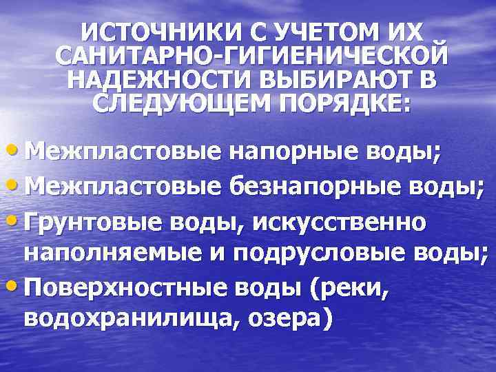 ИСТОЧНИКИ С УЧЕТОМ ИХ САНИТАРНО-ГИГИЕНИЧЕСКОЙ НАДЕЖНОСТИ ВЫБИРАЮТ В СЛЕДУЮЩЕМ ПОРЯДКЕ: • Межпластовые напорные воды;