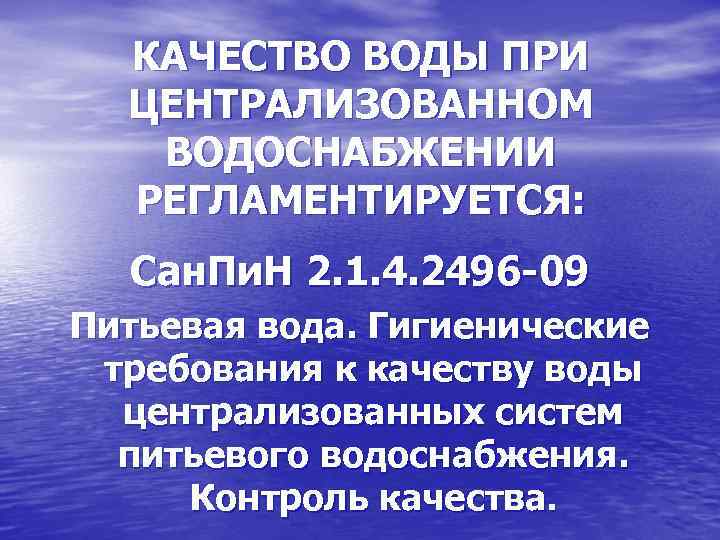 КАЧЕСТВО ВОДЫ ПРИ ЦЕНТРАЛИЗОВАННОМ ВОДОСНАБЖЕНИИ РЕГЛАМЕНТИРУЕТСЯ: Сан. Пи. Н 2. 1. 4. 2496 -09