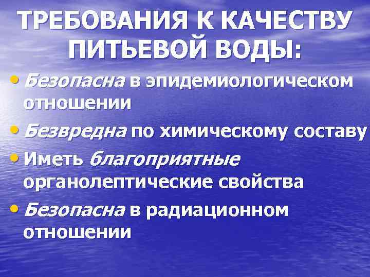 ТРЕБОВАНИЯ К КАЧЕСТВУ ПИТЬЕВОЙ ВОДЫ: • Безопасна в эпидемиологическом отношении • Безвредна по химическому