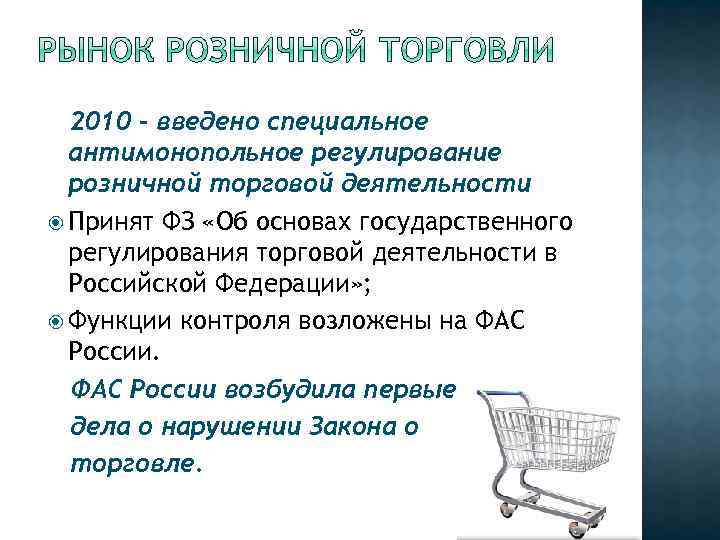 2010 – введено специальное антимонопольное регулирование розничной торговой деятельности Принят ФЗ «Об основах государственного