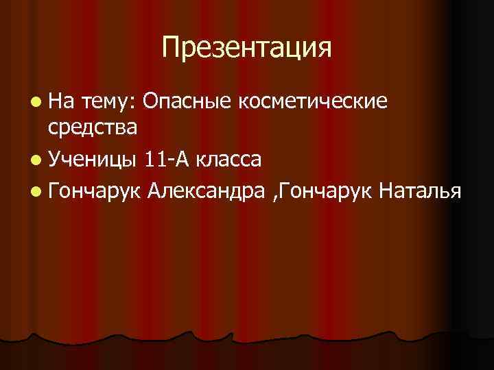 Презентация l На тему: Опасные косметические средства l Ученицы 11 -А класса l Гончарук