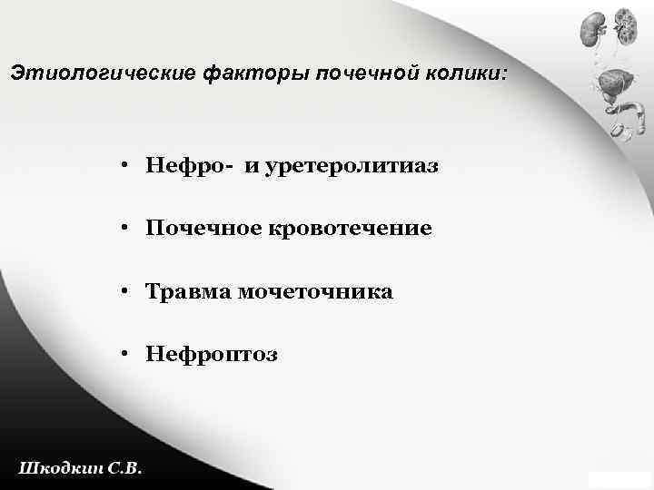 Этиологические факторы почечной колики: • Нефро- и уретеролитиаз • Почечное кровотечение • Травма мочеточника