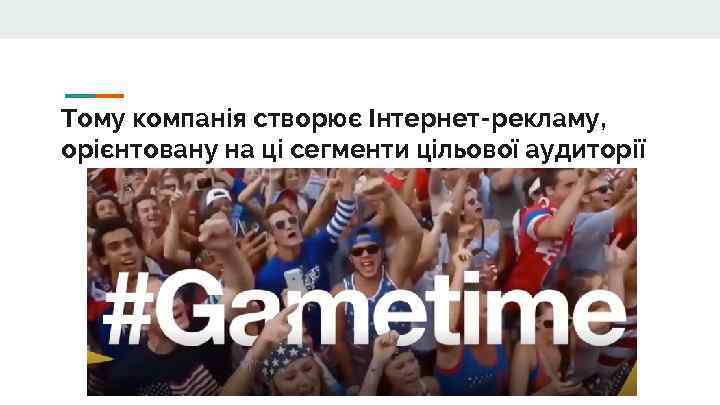 Тому компанія створює Інтернет-рекламу, орієнтовану на ці сегменти цільової аудиторії 