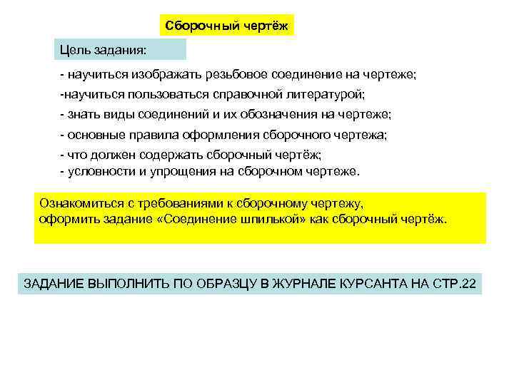 Сборочный чертёж Цель задания: - научиться изображать резьбовое соединение на чертеже; -научиться пользоваться справочной
