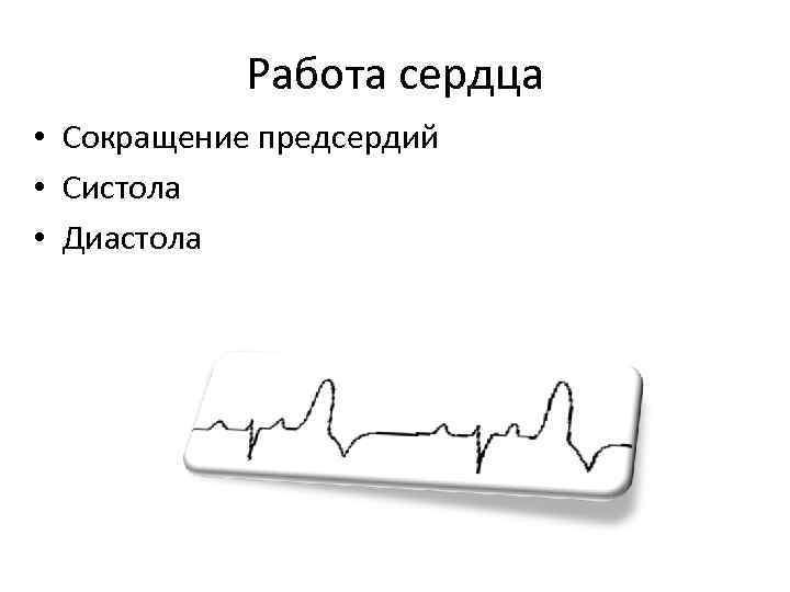 Работа сердца • Сокращение предсердий • Систола • Диастола 