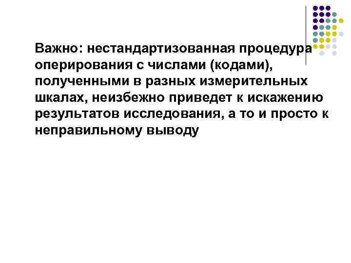 Важно: нестандартизованная процедура оперирования с числами (кодами), полученными в разных измерительных шкалах, неизбежно приведет