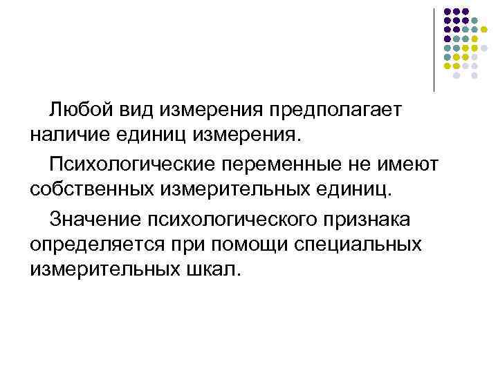 Любой вид измерения предполагает наличие единиц измерения. Психологические переменные не имеют собственных измерительных единиц.