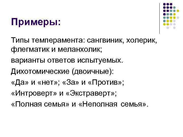 Примеры: Типы темперамента: сангвиник, холерик, флегматик и меланхолик; варианты ответов испытуемых. Дихотомические (двоичные): «Да»