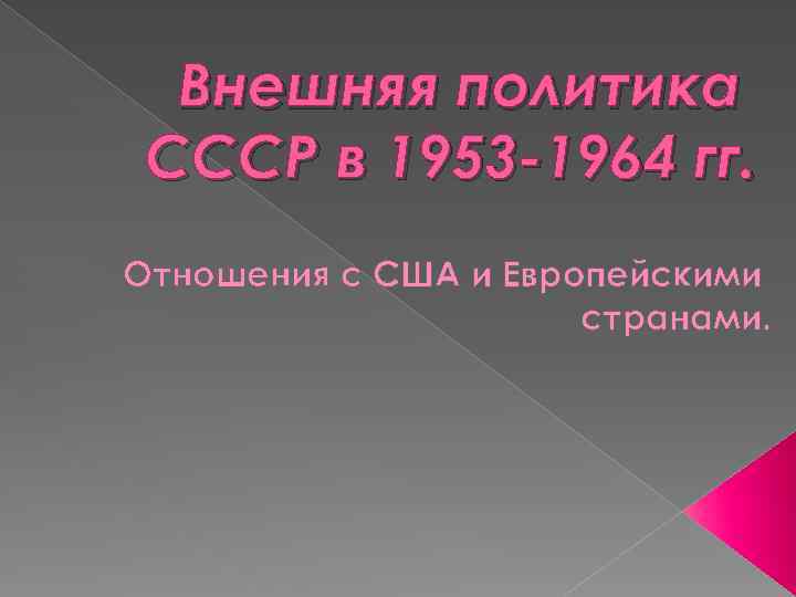 Внешняя политика СССР в 1953 -1964 гг. Отношения с США и Европейскими странами. 