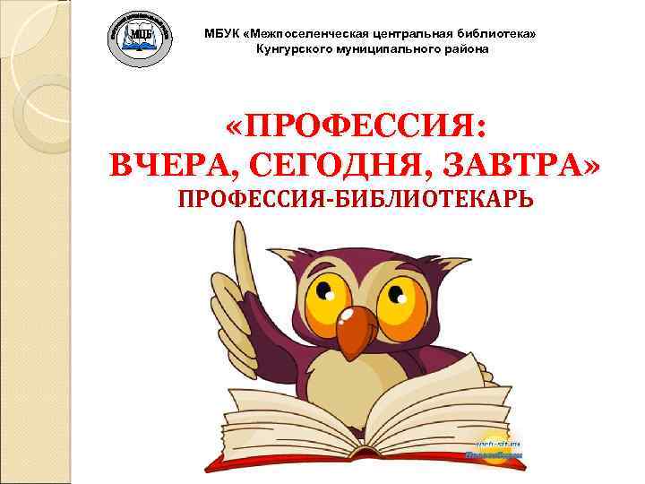 МБУК «Межпоселенческая центральная библиотека» Кунгурского муниципального района «ПРОФЕССИЯ: ВЧЕРА, СЕГОДНЯ, ЗАВТРА» ПРОФЕССИЯ-БИБЛИОТЕКАРЬ 