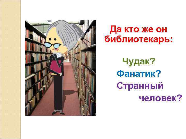 Да кто же он библиотекарь: Чудак? Фанатик? Странный человек? 