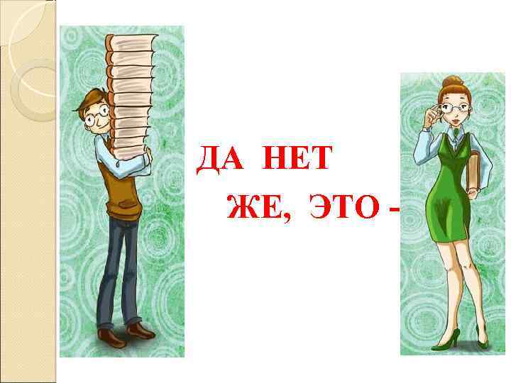 ДА НЕТ ЖЕ, ЭТО - 