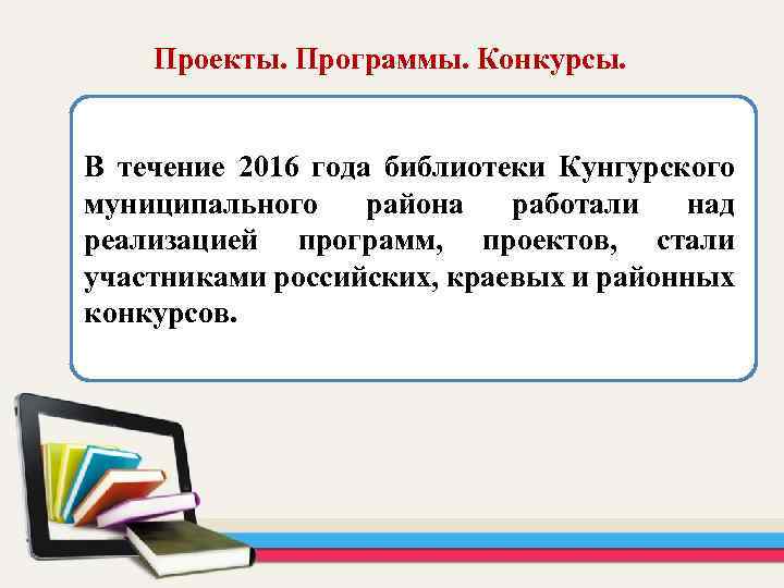 Проекты. Программы. Конкурсы. В течение 2016 года библиотеки Кунгурского муниципального района работали над реализацией