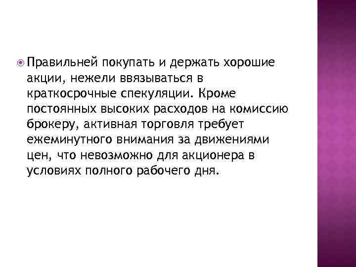  Правильней покупать и держать хорошие акции, нежели ввязываться в краткосрочные спекуляции. Кроме постоянных
