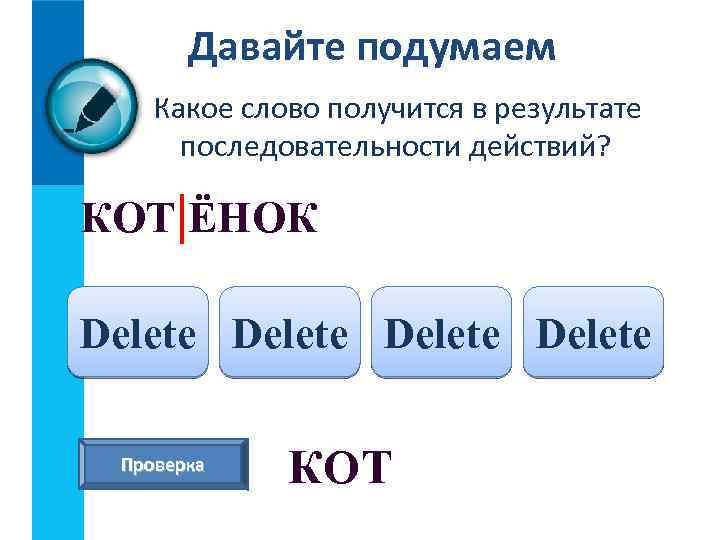 Давайте подумаем Какое слово получится в результате последовательности действий? КОТ|ЁНОК Delete Проверка КОТ 