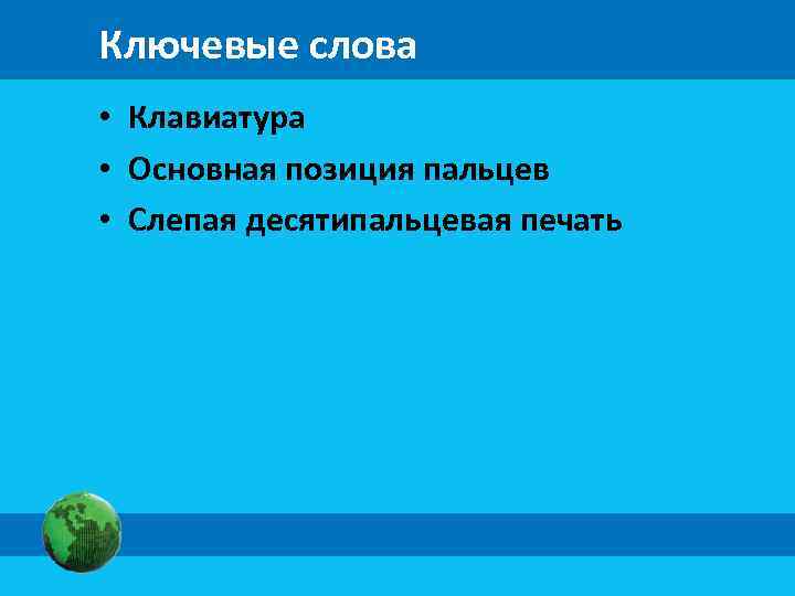 Ключевые слова • Клавиатура • Основная позиция пальцев • Слепая десятипальцевая печать 