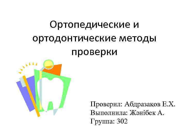 Ортопедические и ортодонтические методы проверки Проверил: Абдразақов Е. Х. Выполнила: Жәнібек А. Группа: 302