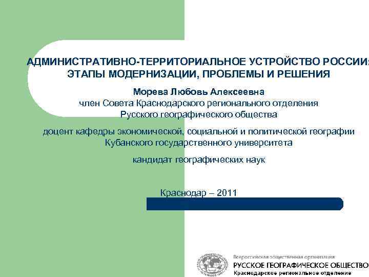 АДМИНИСТРАТИВНО-ТЕРРИТОРИАЛЬНОЕ УСТРОЙСТВО РОССИИ: ЭТАПЫ МОДЕРНИЗАЦИИ, ПРОБЛЕМЫ И РЕШЕНИЯ Морева Любовь Алексеевна член Совета Краснодарского