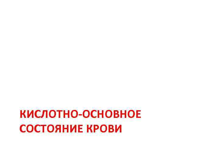 КИСЛОТНО-ОСНОВНОЕ СОСТОЯНИЕ КРОВИ 