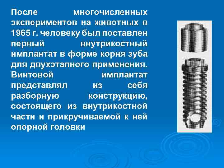 После многочисленных экспериментов на животных в 1965 г. человеку был поставлен первый внутрикостный имплантат