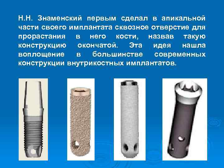 Н. Н. Знаменский первым сделал в апикальной части своего имплантата сквозное отверстие для прорастания