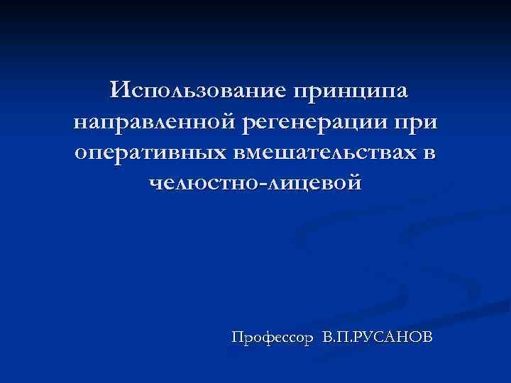 Использование принципа направленной регенерации при оперативных вмешательствах в челюстно-лицевой Профессор В. П. РУСАНОВ 