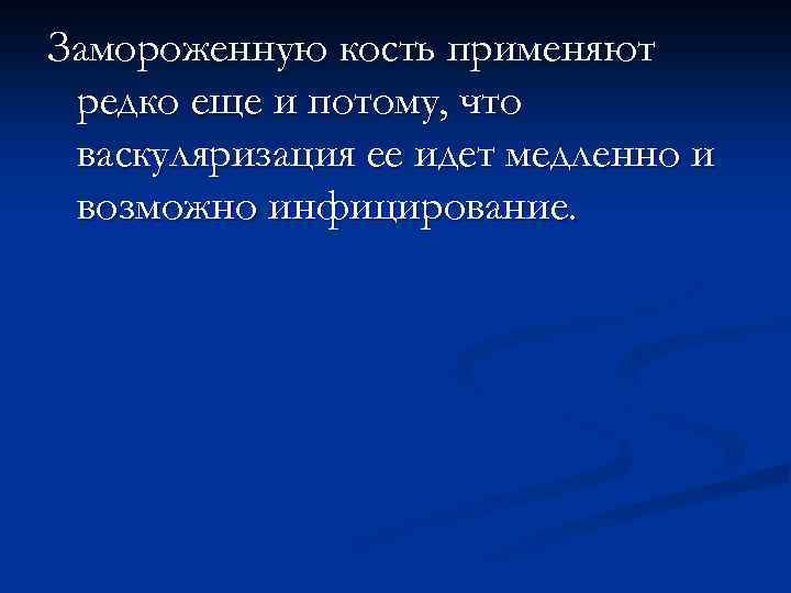 Замороженную кость применяют редко еще и потому, что васкуляризация ее идет медленно и возможно
